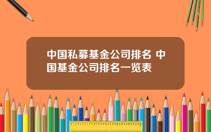 中国私募基金公司排名 中国基金公司排名一览表